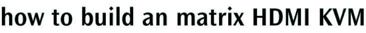 how to build an matrix HDMI KVM